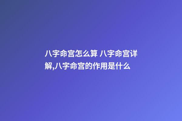 八字命宫怎么算 八字命宫详解,八字命宫的作用是什么-第1张-观点-玄机派